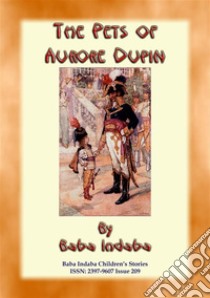 THE PETS OF AURORE DUPIN - A True French Children’s Story: Baba Indaba Children's Stories Issue 209. E-book. Formato EPUB ebook di Anon E. Mouse