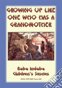 GROWING UP LIKE ONE WHO HAS A GRANDMOTHER - An American Indian Tlingit Children’s Story: Baba Indaba Children's Stories - Issue 204. E-book. Formato Mobipocket ebook di Anon E. Mouse