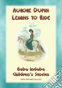 AURORE DUPIN LEARNS HOW TO RIDE - A True story from Napoleonic France: Baba Indaba Children's Stories - Issue 211. E-book. Formato Mobipocket ebook di Anon E Mouse