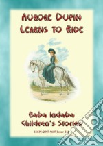 AURORE DUPIN LEARNS HOW TO RIDE - A True story from Napoleonic France: Baba Indaba Children's Stories - Issue 211. E-book. Formato EPUB ebook