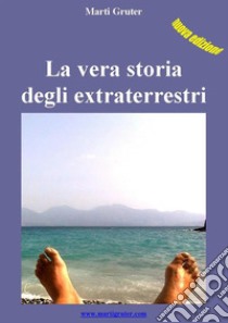 La vera storia degli extraterrestri. E-book. Formato EPUB ebook di Marti Gruter