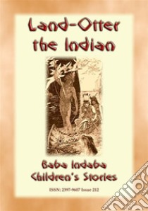 LAND OTTER THE INDIAN - A Native American Tlingit story from the North West: Baba Indaba Children's Stories - Issue 212. E-book. Formato PDF ebook di Anon E. Mouse