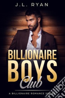 Billionaire Boys ClubA Billionaire Romance Series. E-book. Formato EPUB ebook di J.L. Ryan