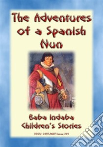 THE TRUE ADVENTURES OF A SPANISH NUN - The true story of Catalina de Erauso: Baba Indaba Children's Stories - Issue 219. E-book. Formato PDF ebook di Anon E. Mouse