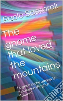 The gnome that loved the mountainsLo gnomo che amava le montagne. E-book. Formato EPUB ebook di Paolo Sassaroli