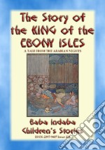 THE STORY OF THE KING OF THE EBONY ISLES - A Persian Children’s story from 1001 Arabian Nights: Baba Indaba Children's Stories - Issue 224. E-book. Formato Mobipocket