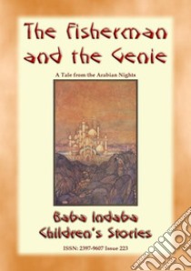 THE FISHERMAN AND THE GENIE - A Children’s Story from 1001 Arabian Nights: Baba Indaba Children's Stories Issue 223. E-book. Formato PDF ebook di Anon E Mouse