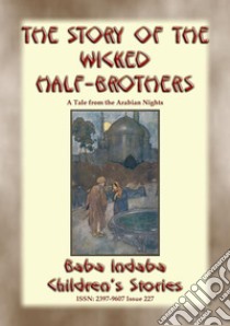 THE STORY OF THE WICKED HALF-BROTHERS and THE PRINCESS OF DERYABAR – Two Children’s Stories from 1001 Arabian Nights: Baba Indaba Children's Stories - Issue 227. E-book. Formato EPUB ebook di Anon E. Mouse