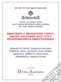 Arbitrato e Mediazione Civile: valide soluzioni alle liti e un’opportunità professionale: Atti del IV Convegno Nazionale Arbimedia, Torino, 21 ottobre 2016. E-book. Formato PDF ebook di Edoardo DI CAPUA, Emanuela Germano CORTESE, Mario LALICATA, Giulio SPINA, Sebastiano ZIMMITTI, Maria Elena ARMANDOLA, Roberto OLIVA