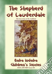 THE SHEPHERD OF LAUDERDALE - the true story of the life of St Cuthbert: Baba Indaba Children's Stories - Issue 250. E-book. Formato PDF ebook di Anon E. Mouse