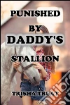 Punished by Daddy's Stallion : TABOO DADDY DAUGHTER INCEST BESTIALITY PUNISHMENT INTERRACIAL EROTICA. E-book. Formato EPUB ebook di Trisha Treat