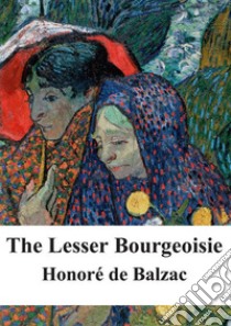 The Lesser Bourgeoisie. E-book. Formato PDF ebook di Honoré de Balzac