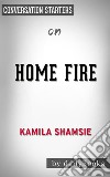 Home Fire: by Kamila Shamsie - Conversation Starters. E-book. Formato EPUB ebook