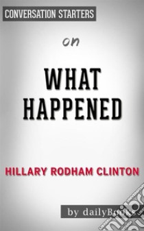 What Happened: by Hillary Rodham Clinton??????? | Conversation Starters. E-book. Formato EPUB ebook di dailyBooks