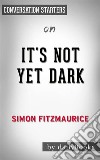 It&apos;s Not Yet Dark: by Simon Fitzmaurice - Conversation Starters. E-book. Formato EPUB ebook