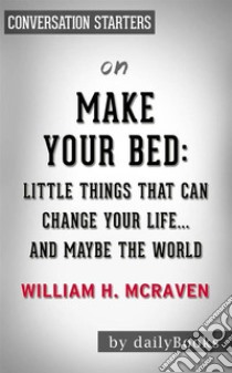 Make Your Bed: Little Things That Can Change Your Life...And Maybe the World by William H. McRaven??????? | Conversation Starters. E-book. Formato EPUB ebook di dailyBooks