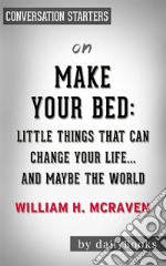 Make Your Bed: Little Things That Can Change Your Life...And Maybe the World by William H. McRaven??????? - Conversation Starters. E-book. Formato EPUB ebook