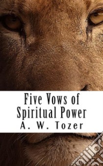 Five Vows for Spiritual Power. E-book. Formato EPUB ebook di A. W. Tozer