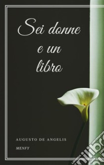 Sei donne e un libro. E-book. Formato EPUB ebook di Augusto De Angelis