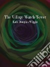 The Village Watch-Tower. E-book. Formato Mobipocket ebook di Kate Douglas Wiggin