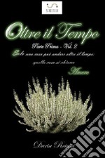 Oltre il tempo - Parte prima - Volume 2Solo ua cosa può andare oltre il tempo: quella cosa si chiama Amore. E-book. Formato EPUB ebook