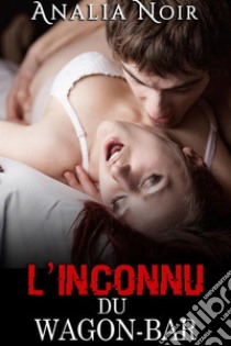 L'Inconnu du Wagon Bar(Nouvelle Érotique, Alpha Male, Bad Boy). E-book. Formato EPUB ebook di Analia Noir