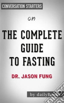 The Complete Guide to Fasting: by Dr. Jason Fung | Conversation Starters. E-book. Formato EPUB ebook di dailyBooks