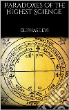 Paradoxes of the Highest Science: (annotated). E-book. Formato EPUB ebook di Eliphas Levi