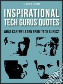 Inspirational Tech Gurus QuotesWhat Can We Learn From Tech Gurus?. E-book. Formato PDF ebook di Mobile Library