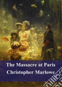 The Massacre at Paris. E-book. Formato PDF ebook di Christopher Marlowe