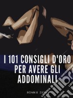 I 101 Consigli d&apos;Oro per Avere gli Addominali. E-book. Formato EPUB