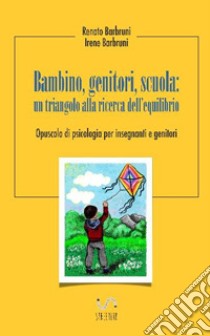 Bambino, Genitori, Scuola: un triangolo alla ricerca dell'equilibrio      : Opuscolo di psicologia per insegnanti e genitori. E-book. Formato EPUB ebook di Renato Barbruini