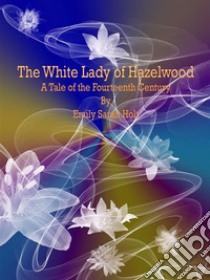 The White Lady of Hazelwood: A Tale of the Fourteenth Century. E-book. Formato Mobipocket ebook di Emily Sarah Holt