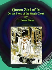 Queen Zixi of Ix : Or, the Story of the Magic Cloak. E-book. Formato Mobipocket ebook