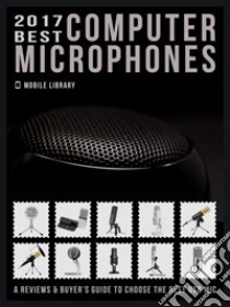 2017 Best Computer MicrophonesReviews & Buyer’s Guide to choose the best mic. E-book. Formato Mobipocket ebook di Mobile Library