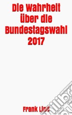 Die Wahrheit über die Bundestagswahl 2017. E-book. Formato EPUB