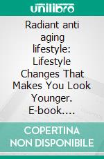 Radiant anti aging lifestyle: Lifestyle Changes That Makes You Look Younger. E-book. Formato EPUB ebook di Kristy Jenkins