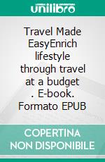 Travel Made EasyEnrich lifestyle through travel at a budget  . E-book. Formato EPUB ebook di Hillary Scholl