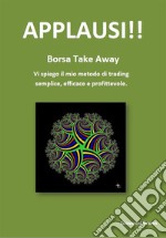 APPLAUSI!! - Borsa take away: Vi spiego il mio metodo di trading semplice, efficace e profittevole.. E-book. Formato EPUB