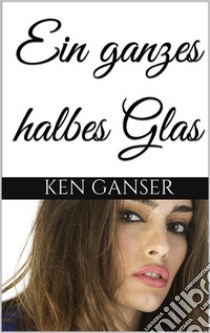 Ein ganzes halbes Glas . E-book. Formato EPUB ebook di Ken Ganser