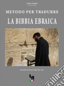 Metodo per tradurre la Bibbia Ebraica. E-book. Formato Mobipocket ebook di Luigi Albano