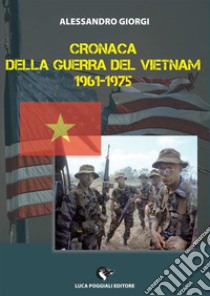 Cronaca della Guerra del Vietnam 1961-1975. E-book. Formato EPUB ebook di Alessandro Giorgi