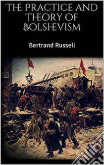 The Practice and Theory of Bolshevism. E-book. Formato EPUB ebook di Bertrand Russell