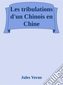 Les tribulations d’un Chinois en Chine. E-book. Formato EPUB ebook di Jules Verne