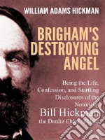 Brigham's Destroying Angel: Being the Life, Confession, and Startling Disclosures of the Notorious Bill Hickman, the Danite Chief of Utah. E-book. Formato Mobipocket