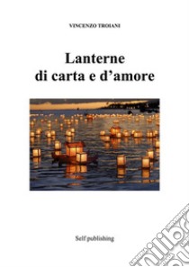 Lanterne  di carta e d’amore. E-book. Formato Mobipocket ebook di Vincenzo Troiani