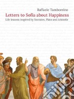 Letters to Sofia about HappinessLife lessons inspired by Socrates, Plato and Aristotle. E-book. Formato Mobipocket ebook