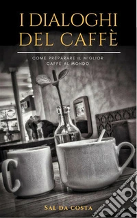 I Dialoghi del CaffèCome preparare il miglior caffè al mondo. E-book. Formato EPUB ebook