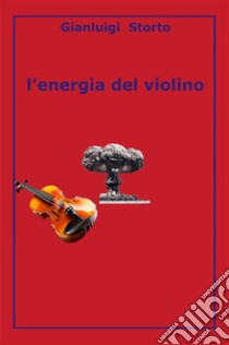 L'energia del violino. E-book. Formato Mobipocket ebook di Gianluigi Storto