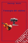 L'energia del violino. E-book. Formato PDF ebook di Gianluigi Storto